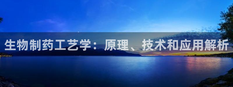 9游会老哥俱乐部：生物制药工艺学：原理、技术和应用解析