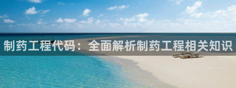 九游会老哥俱乐部官方网站：制药工程代码：全面解析制药工程相关知识