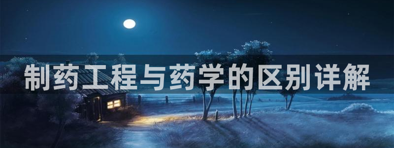老哥吧九游会下架吗：制药工程与药学的区别详解