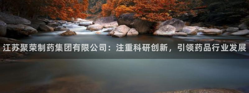 九游老哥俱乐部官网登录入口：江苏聚荣制药集团有限公司：注重科研创新，引领药品行业发展