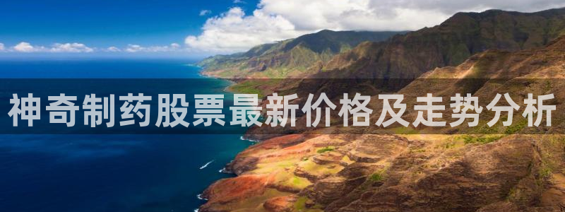九游老哥俱乐部官网登录入口：神奇制药股票最新价格及走势分析