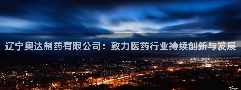 九游会老哥俱乐部必备的交流社区：辽宁奥达制药有限公司：致力医药行业持续创新与发展