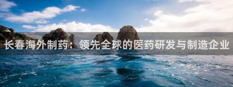 九游会老哥俱乐部官网首页：长春海外制药：领先全球的医药研发与制造企业