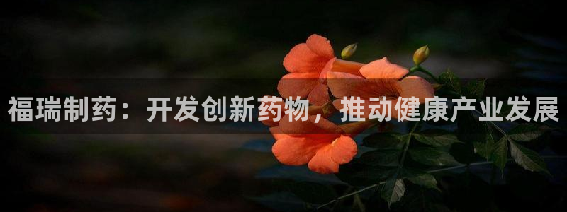 ag九游会老哥：福瑞制药：开发创新药物，推动健康产业发展