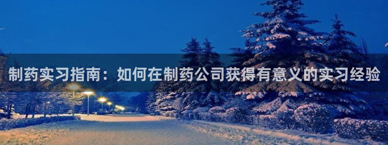 九游会老哥俱乐部官网：制药实习指南：如何在制药公司获得有意义的实习经验