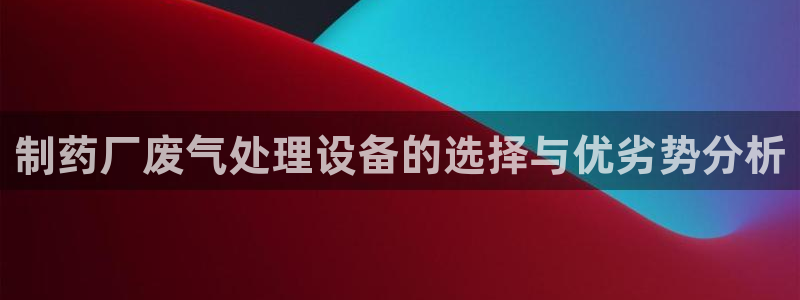 九游会老哥俱乐部：制药厂废气处理设备的选择与优劣势分析