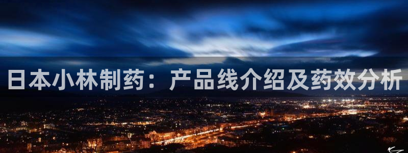 ag九游会老哥：日本小林制药：产品线介绍及药效分析
