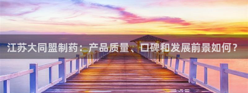 九游会老哥俱乐部官网首页论坛：江苏大同盟制药：产品质量、口碑和发展前景如何？