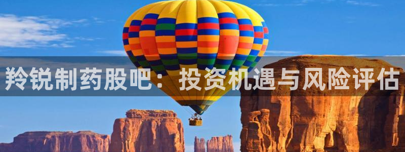 九游会老哥俱乐部官网首页论坛：羚锐制药股吧：投资机遇与风险评估