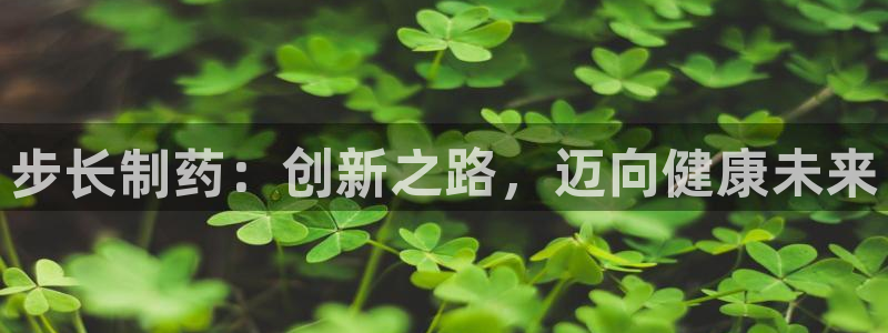 9游会老哥俱乐部：步长制药：创新之路，迈向健康未来