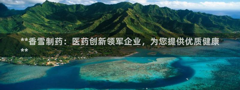 九游会老哥俱乐部官网首页：**香雪制药：医药创新领军企业，为您提供优质健康
**