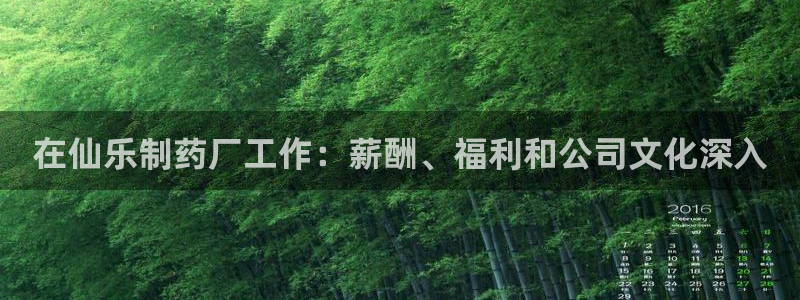 9游会老哥俱乐部：在仙乐制药厂工作：薪酬、福利和公司文化深入
