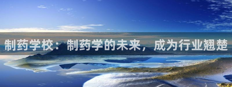 9游会老哥：制药学校：制药学的未来，成为行业翘楚