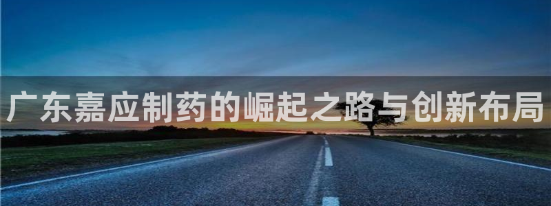 老哥俱乐部是干什么的：广东嘉应制药的崛起之路与创新布局