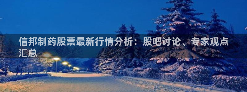 老哥吧九游会：信邦制药股票最新行情分析：股吧讨论、专家观点
汇总