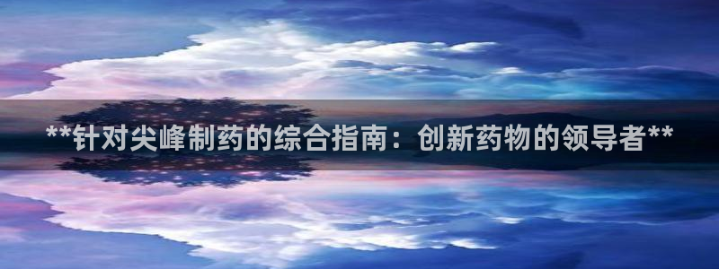 九游老哥俱乐部官网登录入口：**针对尖峰制药的综合指南：创新药物的领导者**