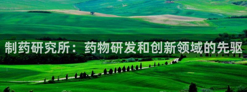老哥吧九游会下架吗：制药研究所：药物研发和创新领域的先驱