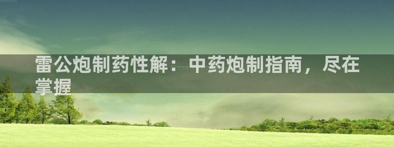 老哥俱乐部是干什么的啊：雷公炮制药性解：中药炮制指南，尽在
掌握