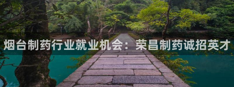 老哥吧九游会：烟台制药行业就业机会：荣昌制药诚招英才