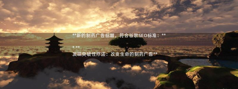 九游会老哥俱乐部官网首页：**新的制药广告标题，符合谷歌SEO标准：**

* **
发现突破性疗法：改变生命