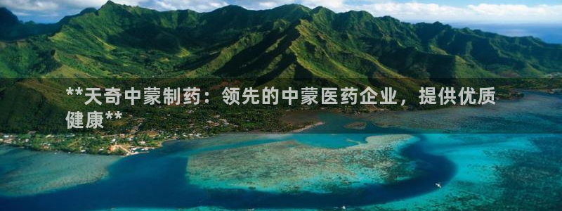 九游会老哥俱乐部官网首页论坛：**天奇中蒙制药：领先的中蒙医药企业，提供优质
健康**