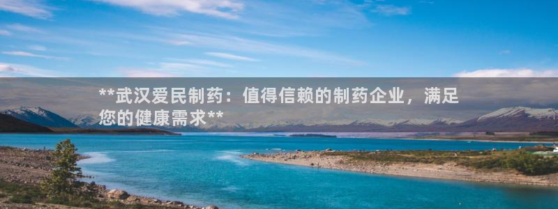 九游会老哥俱乐部官网首页论坛：**武汉爱民制药：值得信赖的制药企业，满足
您的健康需求**