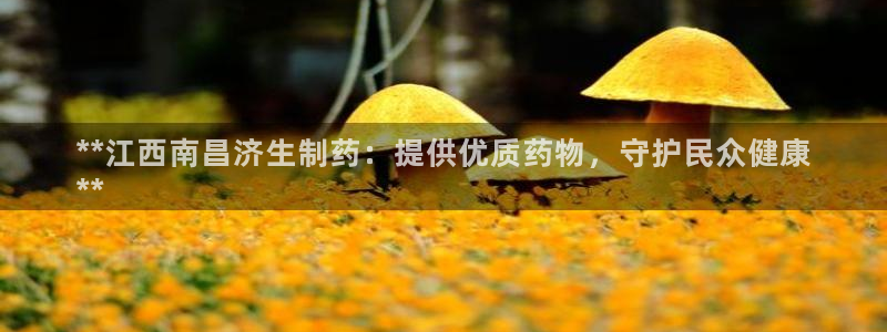 九游会老哥俱乐部官网：**江西南昌济生制药：提供优质药物，守护民众健康
**
