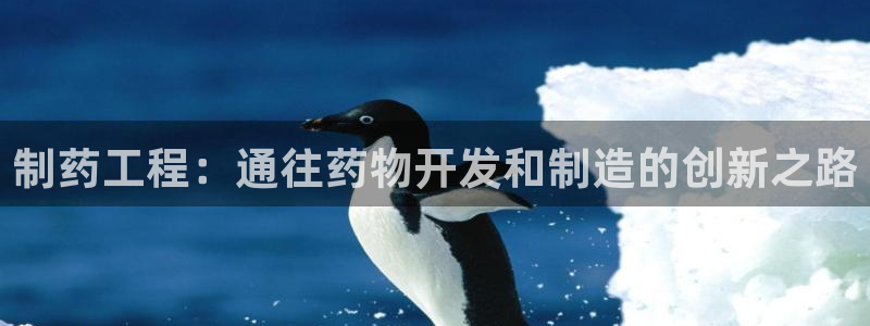 九游老哥俱乐部官网登录：制药工程：通往药物开发和制造的创新之路