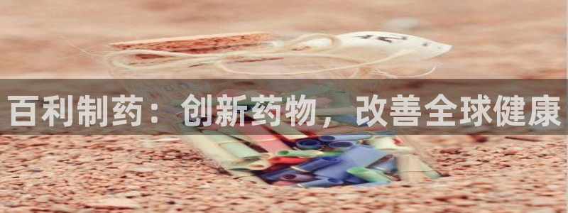 ag九游会老哥俱乐部：百利制药：创新药物，改善全球健康