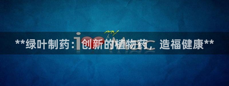 九游老哥俱乐部官网登录网址：**绿叶制药：创新的植物药，造福健康**