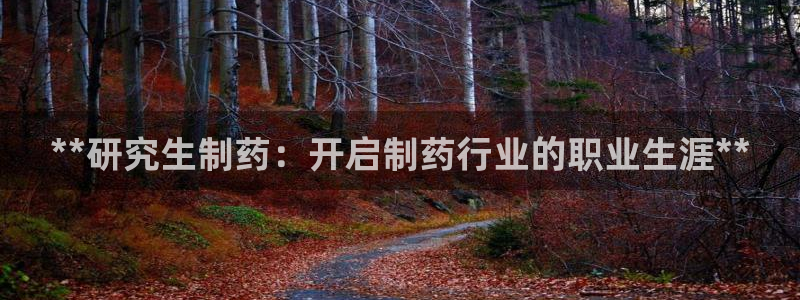 九游老哥俱乐部官网登录：**研究生制药：开启制药行业的职业生涯**