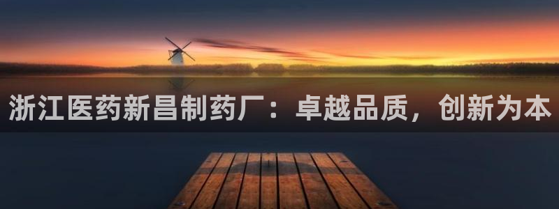 usdt九游会老哥俱乐部：浙江医药新昌制药厂：卓越品质，创新为本