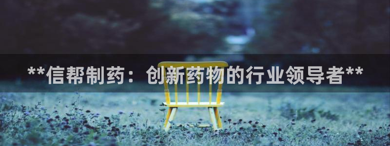 usdt九游会老哥俱乐部：**信帮制药：创新药物的行业领导者**
