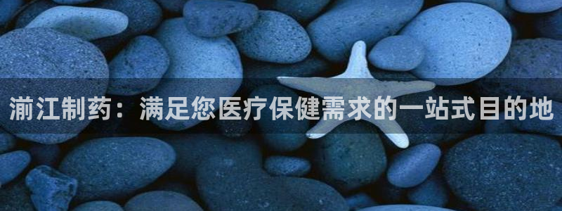 ag九游会老哥：湔江制药：满足您医疗保健需求的一站式目的地
