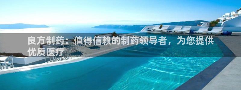 九游老哥俱乐部官网登录入口：良方制药：值得信赖的制药领导者，为您提供
优质医疗