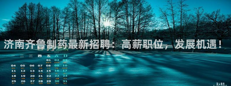 usdt九游会老哥俱乐部：济南齐鲁制药最新招聘：高薪职位，发展机遇！