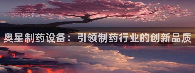老哥吧九游会下架吗：奥星制药设备：引领制药行业的创新品质