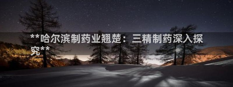 九游会老哥俱乐部必备的交流社区：**哈尔滨制药业翘楚：三精制药深入探
究**