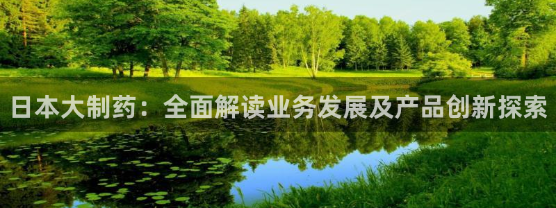 老哥俱乐部是干什么的：日本大制药：全面解读业务发展及产品创新探索