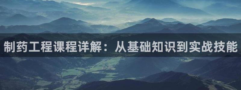 九游老哥俱乐部官网登录不了：制药工程课程详解：从基础知识到实战技能