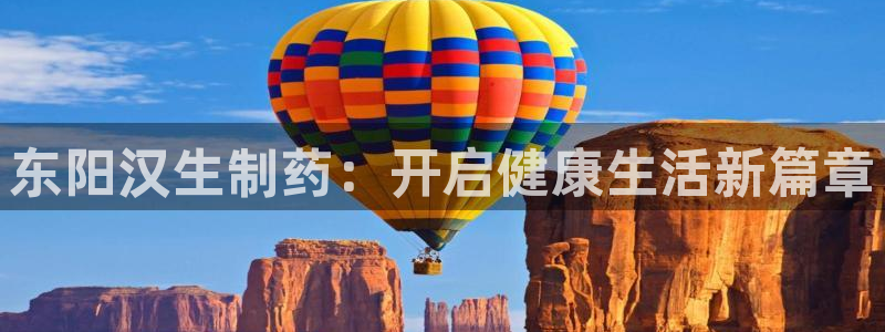 老哥吧九游会：东阳汉生制药：开启健康生活新篇章