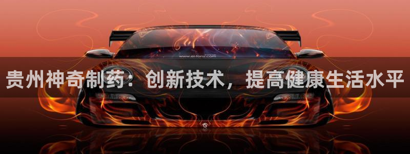 9游会老哥：贵州神奇制药：创新技术，提高健康生活水平