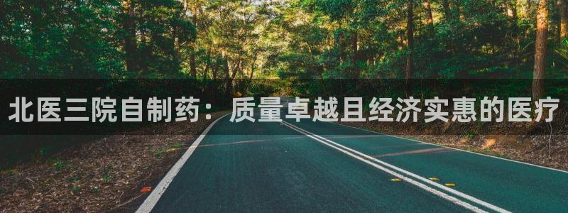 九游会老哥俱乐部交流社区：北医三院自制药：质量卓越且经济实惠的医疗