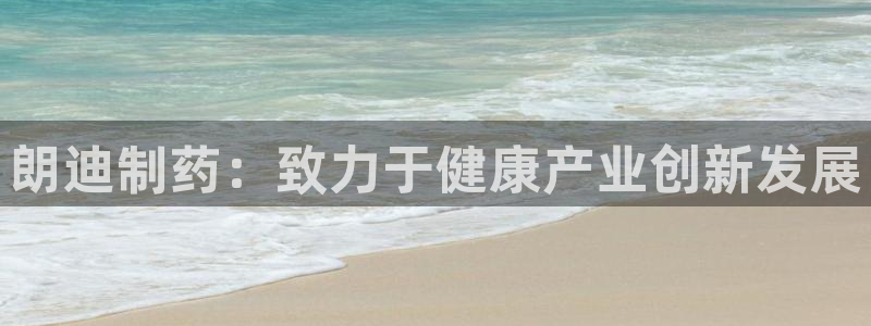 ag九游老哥俱乐部：朗迪制药：致力于健康产业创新发展
