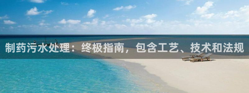 九游老哥俱乐部官网登录入口：制药污水处理：终极指南，包含工艺、技术和法规