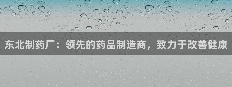 九游会老哥俱乐部社区论坛：东北制药厂：领先的药品制造商，致力于改善健康