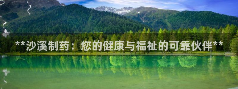 九游老哥俱乐部官网登录入口：**沙溪制药：您的健康与福祉的可靠伙伴**