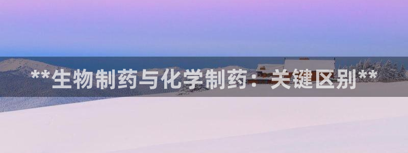 九游会老哥俱乐部交流社区：**生物制药与化学制药：关键区别**