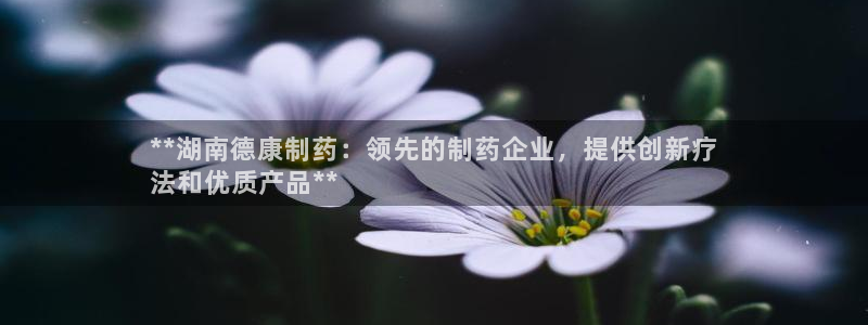 9游会老哥：**湖南德康制药：领先的制药企业，提供创新疗
法和优质产品**