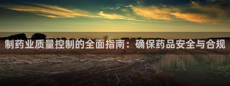 九游会老哥俱乐部：制药业质量控制的全面指南：确保药品安全与合规